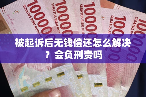 武汉被起诉后无钱偿还怎么解决？会负刑责吗