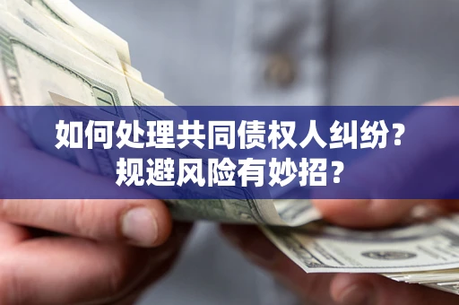 武汉如何处理共同债权人纠纷？规避风险有妙招？